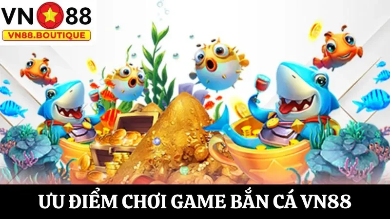 Khám phá chi tiết các ưu điểm hấp dẫn khi chơi bắn cá VN88
